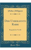 Der Unbekannte Rabbi: Biographische Novelle (Classic Reprint)