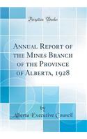 Annual Report of the Mines Branch of the Province of Alberta, 1928 (Classic Reprint)