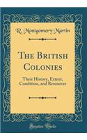 The British Colonies: Their History, Extent, Condition, and Resources (Classic Reprint)