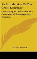 Introduction To The Greek Language: Containing An Outline Of The Grammar, With Appropriate Exercises