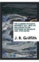 The Married Women's Property Act, 1870: Its Relations to the Doctrine of Separate Use, with Notes: Its Relations to the Doctrine of Separate Use, with Notes