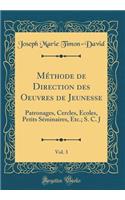 MÃ©thode de Direction Des Oeuvres de Jeunesse, Vol. 3: Patronages, Cercles, Ã?coles, Petits SÃ©minaires, Etc.; S. C. J (Classic Reprint)