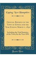 Official Reports of the Town of Epping for the Year Ending March 1, 1892: Including the Vital Statistics of the Town for the Year 1891 (Classic Reprint)