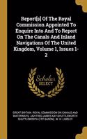 Report[s] Of The Royal Commission Appointed To Enquire Into And To Report On The Canals And Inland Navigations Of The United Kingdom, Volume 1, Issues 1-2