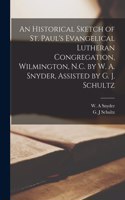 Historical Sketch of St. Paul's Evangelical Lutheran Congregation, Wilmington, N.C. by W. A. Snyder, Assisted by G. J. Schultz