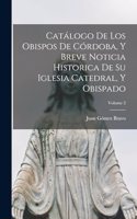 Catálogo De Los Obispos De Córdoba, Y Breve Noticia Historica De Su Iglesia Catedral, Y Obispado; Volume 2