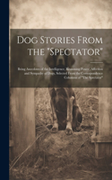Dog Stories From the "Spectator": Being Anecdotes of the Intelligence, Reasoning Power, Affection and Sympathy of Dogs, Selected From the Correspondence Columms of "The Spectator"