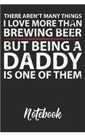 There Aren't Many Things I Love More Than Beer Brewing But Being A Daddy Is One Of Them Notebook