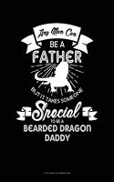 Any Man Can Be A Father But It Takes Someone Special To Be A Bearded Dragon Daddy: 6 Columns Columnar Pad(1617 6 Columns Columnar Pad)