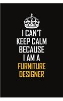 I Can't Keep Calm Because I Am A Furniture Designer