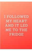 I followed my heart and it led me to the fridge: Journal Notebook funny gag gift 100 page blank lined college ruled notebook