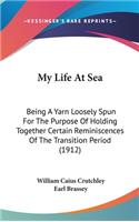 My Life At Sea: Being A Yarn Loosely Spun For The Purpose Of Holding Together Certain Reminiscences Of The Transition Period (1912)