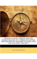 Travels in Italy, Greece and the Ionian Islands: In a Series of Letters, Description of Manners, Scenery, and the Fine Arts, Volume 1