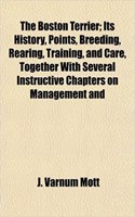 The Boston Terrier; Its History, Points, Breeding, Rearing, Training, and Care, Together with Several Instructive Chapters on Management and