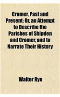 Cromer, Past and Present; Or, an Attempt to Describe the Parishes of Shipden and Cromer, and to Narrate Their History