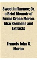 Sweet Influence; Or, a Brief Memoir of Emma Grace Moran. Also Sermons and Extracts