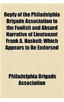 Reply of the Philadelphia Brigade Association to the Foolish and Absurd Narrative of Lieutenant Frank A. Haskell; Which Appears to Be Endorsed