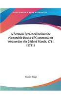 A Sermon Preached Before the Honorable House of Commons on Wednesday the 28th of March, 1711 (1711)