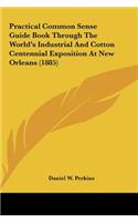 Practical Common Sense Guide Book Through the World's Industrial and Cotton Centennial Exposition at New Orleans (1885)