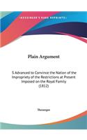 Plain Argument: S Advanced to Convince the Nation of the Impropriety of the Restrictions at Present Imposed on the Royal Family (1812)