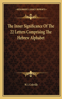 The Inner Significance Of The 22 Letters Comprising The Hebrew Alphabet: (English)
