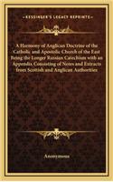 A Harmony of Anglican Doctrine of the Catholic and Apostolic Church of the East Being the Longer Russian Catechism with an Appendix Consisting of Notes and Extracts from Scottish and Anglican Authorities