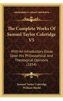 The Complete Works Of Samuel Taylor Coleridge V5: With An Introductory Essay Upon His Philosophical And Theological Opinions (1854)(English)