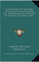 A Lecture On The Historic Evidence Of The Authorship And Transmission Of The Books Of The New Testament (1852)