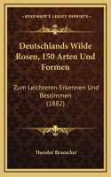 Deutschlands Wilde Rosen, 150 Arten Und Formen: Zum Leichteren Erkennen Und Bestimmen (1882)(German)