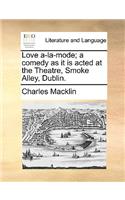 Love A-La-Mode; A Comedy as It Is Acted at the Theatre, Smoke Alley, Dublin.: (English)