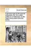 A general reply to the several answerers, &c. of a Letter written to a noble lord, by the Right Honourable Edmund Burke.: (English)
