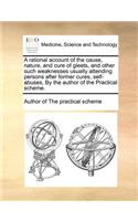 A Rational Account of the Cause, Nature, and Cure of Gleets, and Other Such Weaknesses Usually Attending Persons After Former Cures, Self-Abuses, by the Author of the Practical Scheme.