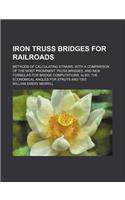 Iron Truss Bridges for Railroads; Methods of Calculating Strains, with a Comparison of the Most Prominent Truss Bridges, and New Formulas for Bridge Computations Also, the Economical Angles for Struts and Ties