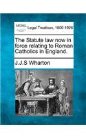 The Statute Law Now in Force Relating to Roman Catholics in England.