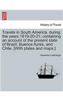 Travels in South America, During the Years 1819-20-21; Containing an Account of the Present State of Brazil, Buenos Ayres, and Chile. [With Plates and Maps.]