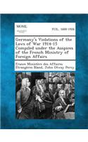 Germany's Violations of the Laws of War 1914-15 Compiled Under the Auspices of the French Ministry of Foreign Affairs