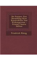 Die Pumpen: Eine Darstellung Ihrer Konstruktion Und Wirkungsweise - Primary Source Edition: Eine Darstellung Ihrer Konstruktion Und Wirkungsweise - Primary Source Edition