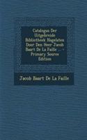 Catalogus Der Uitgebreide Bibliotheek Nagelaten Door Den Heer Jacob Baart de La Faille ... - Primary Source Edition