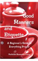 Good Manners and Etiquette A Beginner's Guide to Everything Proper