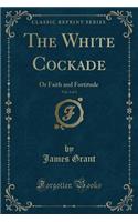 The White Cockade, Vol. 2 of 3: Or Faith and Fortitude (Classic Reprint)