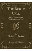 The Bugle Call: Or, a Summons to Work in Christ's Army (Classic Reprint)