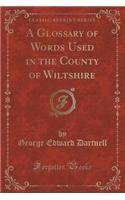 A Glossary of Words Used in the County of Wiltshire (Classic Reprint)