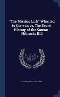 The Missing Link What Led to the War; Or, the Secret History of the Kansas-Nebraska Bill