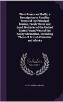 West American Shells; a Description in Familiar Terms of the Principal Marine, Fresh Water and Land Mollusks of the United States Found West of the Rocky Mountains, Including Those of British Columbia and Alaska