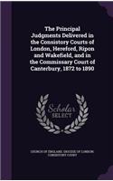 The Principal Judgments Delivered in the Consistory Courts of London, Hereford, Ripon and Wakefield, and in the Commissary Court of Canterbury, 1872 to 1890