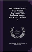 The Dramatic Works of Sir William D'Avenant, With Prefatory Memoir and Notes ... Volume 5