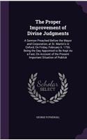 Proper Improvement of Divine Judgments: A Sermon Preached Before the Mayor and Corporation, at St. Martin's in Oxford, On Friday, February 6. 1756. Being the Day Appointed to Be Kept As a (English)