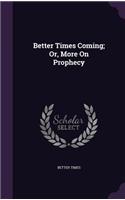 Better Times Coming; Or, More On Prophecy: (English)