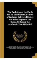 The Evolution of the Earth and Its Inhabitants; a Series of Lectures Delivered Before the Yale Chapter of the Sigma Xi During the Academic Year 1916-1917