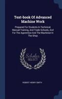 Text-book Of Advanced Machine Work: Prepared For Students In Technical, Manual Training, And Trade Schools, And For The Apprentice And The Machinist In The Shop